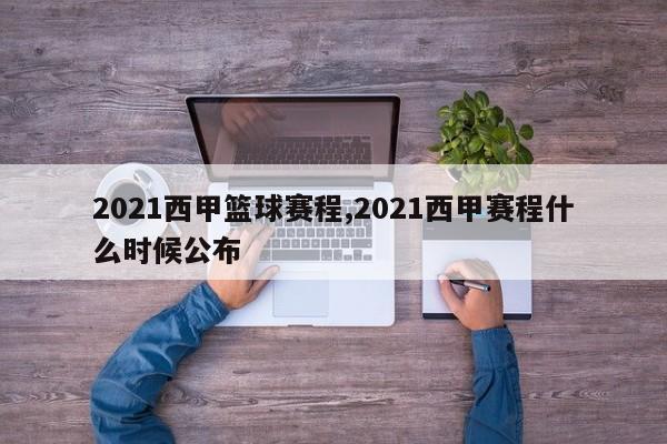 2021西甲篮球赛程,2021西甲赛程什么时候公布