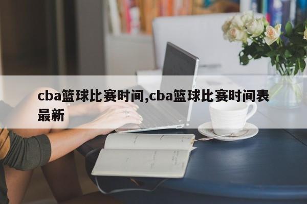 cba篮球比赛时间,cba篮球比赛时间表最新