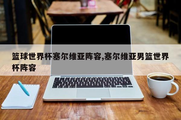 篮球世界杯塞尔维亚阵容,塞尔维亚男篮世界杯阵容