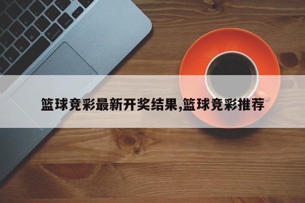 篮球竞彩最新开奖结果,篮球竞彩推荐