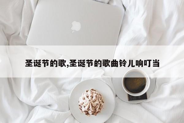 圣诞节的歌,圣诞节的歌曲铃儿响叮当