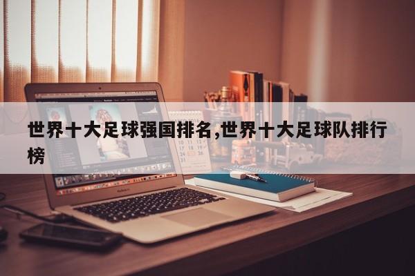世界十大足球强国排名,世界十大足球队排行榜