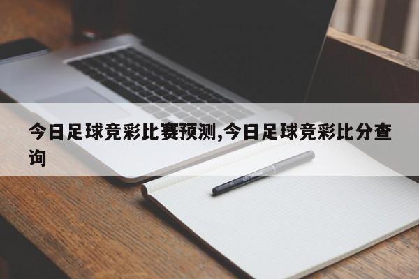 今日足球竞彩比赛预测,今日足球竞彩比分查询