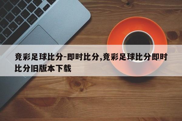 竞彩足球比分-即时比分,竞彩足球比分即时比分旧版本下载