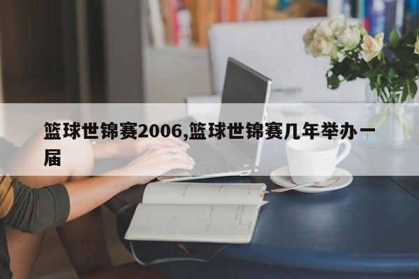 篮球世锦赛2006,篮球世锦赛几年举办一届