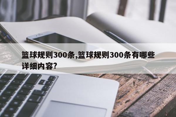 篮球规则300条,篮球规则300条有哪些详细内容?