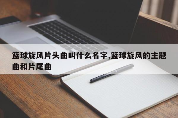 篮球旋风片头曲叫什么名字,篮球旋风的主题曲和片尾曲