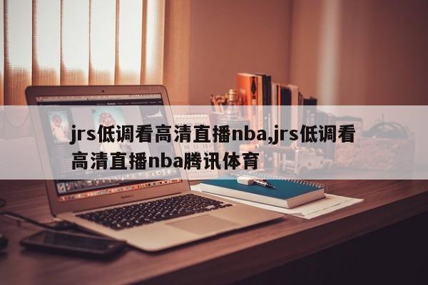 jrs低调看高清直播nba,jrs低调看高清直播nba腾讯体育