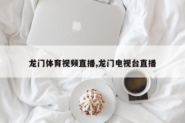 龙门体育视频直播,龙门电视台直播