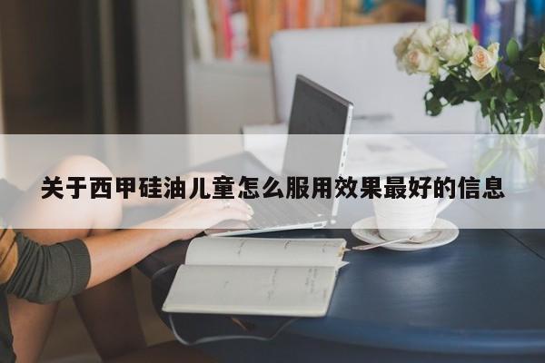 关于西甲硅油儿童怎么服用效果最好的信息