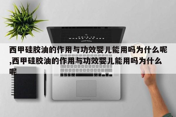 西甲硅胶油的作用与功效婴儿能用吗为什么呢,西甲硅胶油的作用与功效婴儿能用吗为什么呢