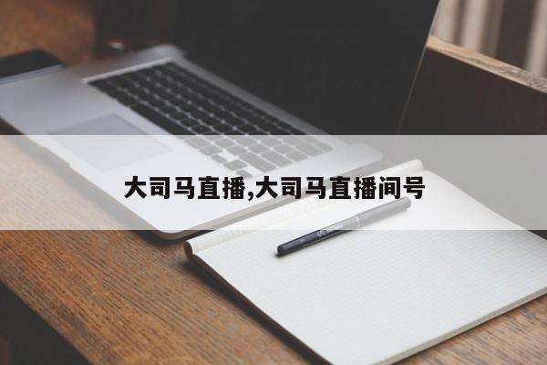 大司马直播,大司马直播间号