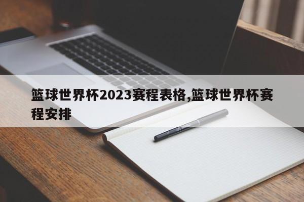 篮球世界杯2023赛程表格,篮球世界杯赛程安排