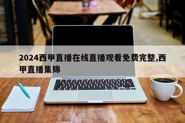 2024西甲直播在线直播观看免费完整,西甲直播集锦