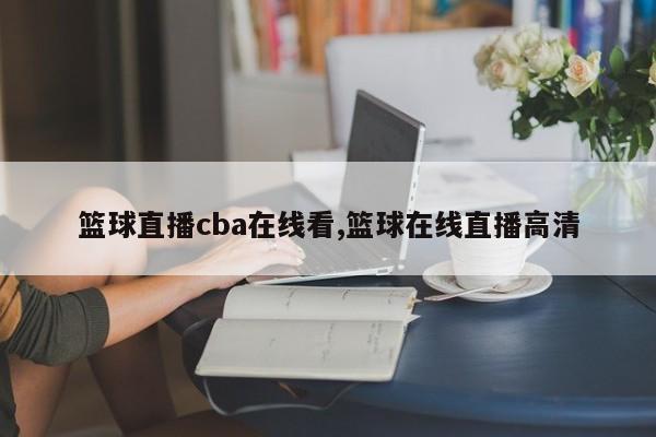 篮球直播cba在线看,篮球在线直播高清