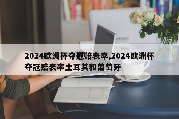 2024欧洲杯夺冠赔表率,2024欧洲杯夺冠赔表率土耳其和葡萄牙
