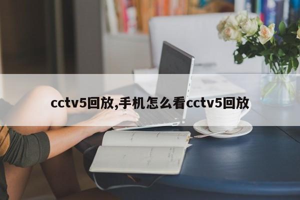 cctv5回放,手机怎么看cctv5回放