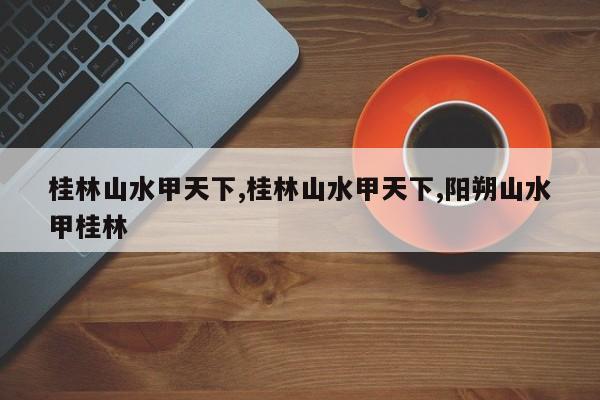桂林山水甲天下,桂林山水甲天下,阳朔山水甲桂林