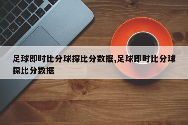 足球即时比分球探比分数据,足球即时比分球探比分数据