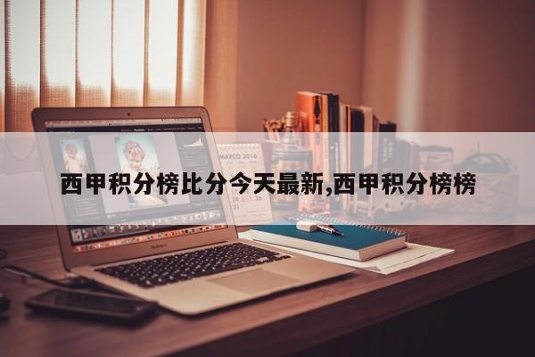 西甲积分榜比分今天最新,西甲积分榜榜
