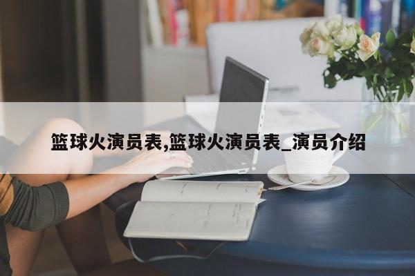 篮球火演员表,篮球火演员表_演员介绍