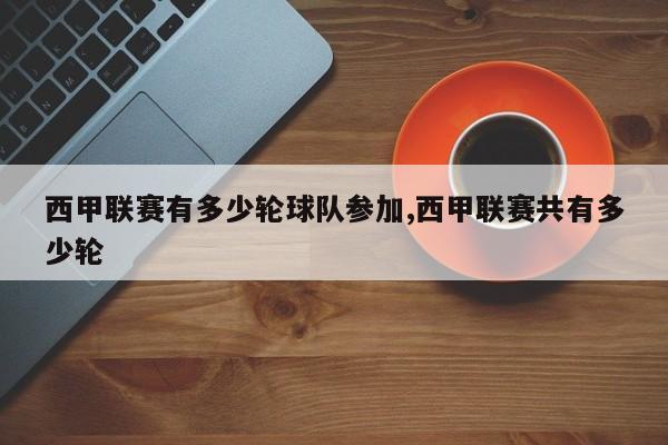 西甲联赛有多少轮球队参加,西甲联赛共有多少轮
