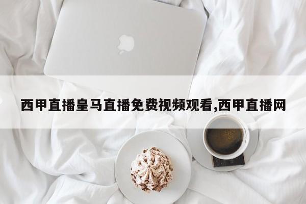 西甲直播皇马直播免费视频观看,西甲直播网