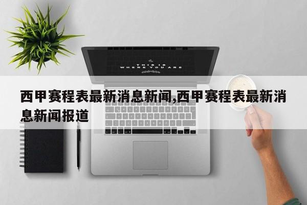 西甲赛程表最新消息新闻,西甲赛程表最新消息新闻报道