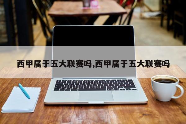 西甲属于五大联赛吗,西甲属于五大联赛吗