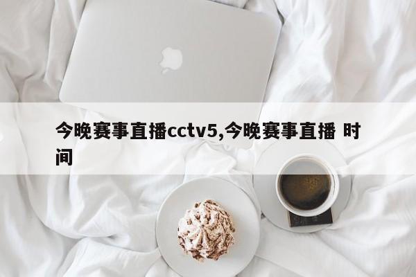 今晚赛事直播cctv5,今晚赛事直播 时间