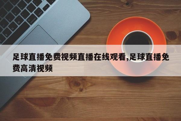 足球直播免费视频直播在线观看,足球直播免费高清视频