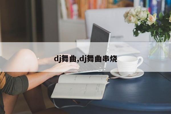 dj舞曲,dj舞曲串烧