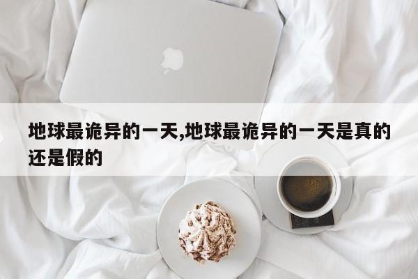 地球最诡异的一天,地球最诡异的一天是真的还是假的