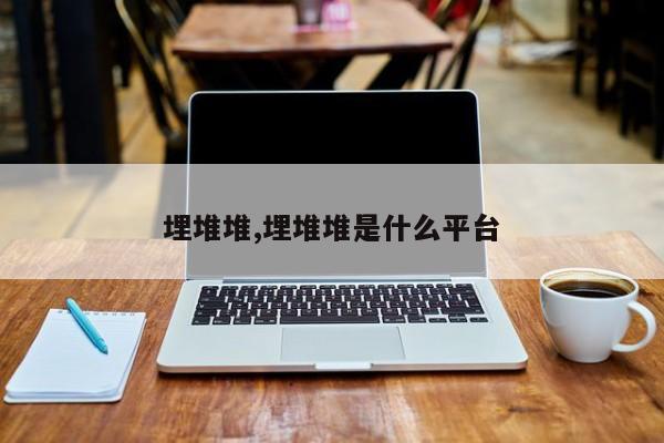 埋堆堆,埋堆堆是什么平台