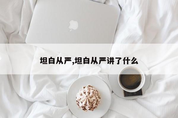 坦白从严,坦白从严讲了什么