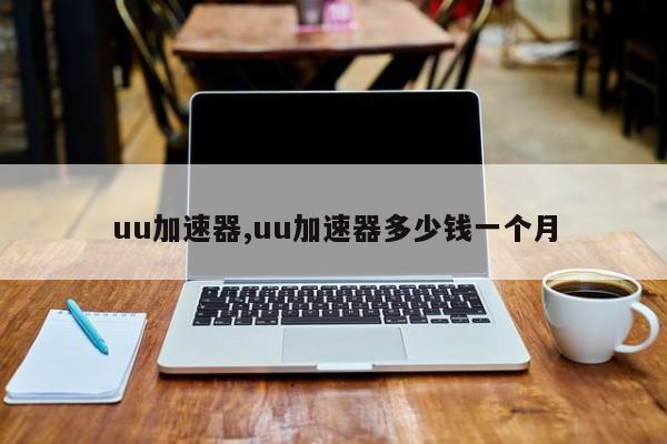 uu加速器,uu加速器多少钱一个月