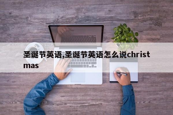 圣诞节英语,圣诞节英语怎么说christmas