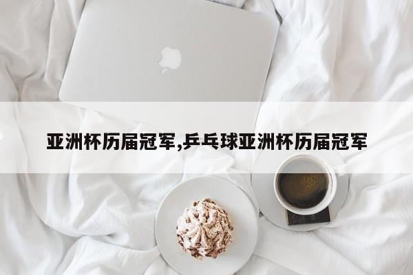 亚洲杯历届冠军,乒乓球亚洲杯历届冠军