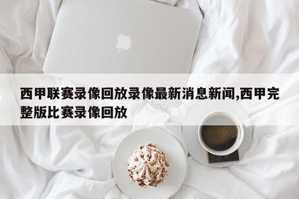 西甲联赛录像回放录像最新消息新闻,西甲完整版比赛录像回放