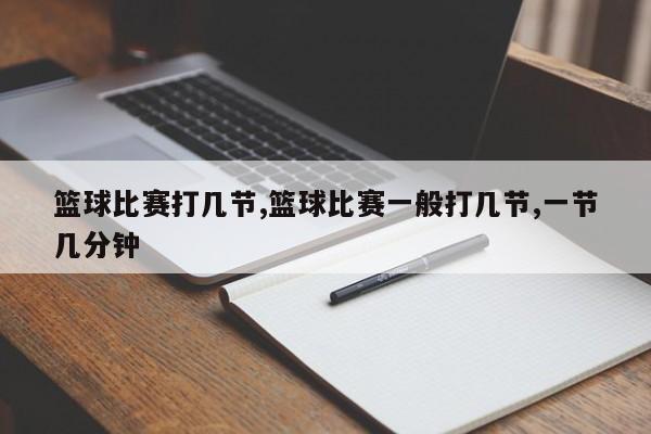 篮球比赛打几节,篮球比赛一般打几节,一节几分钟
