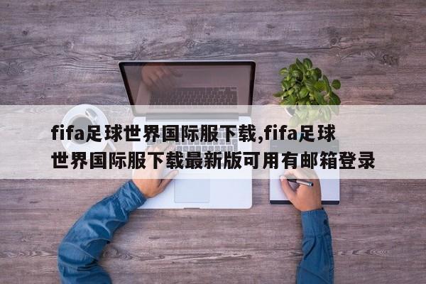 fifa足球世界国际服下载,fifa足球世界国际服下载最新版可用有邮箱登录