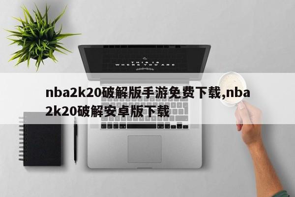 nba2k20破解版手游免费下载,nba2k20破解安卓版下载
