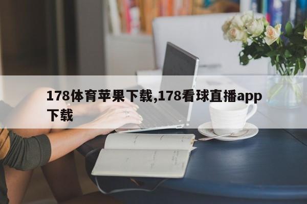 178体育苹果下载,178看球直播app下载