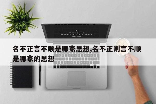 名不正言不顺是哪家思想,名不正则言不顺 是哪家的思想