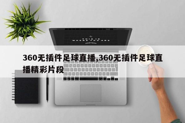 360无插件足球直播,360无插件足球直播精彩片段