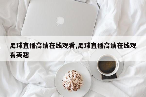 足球直播高清在线观看,足球直播高清在线观看英超