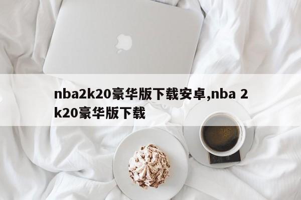 nba2k20豪华版下载安卓,nba 2k20豪华版下载