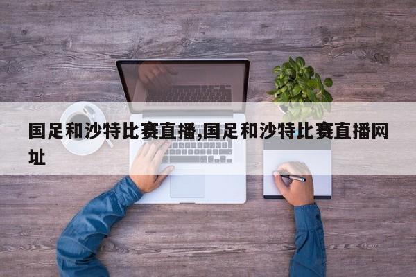 国足和沙特比赛直播,国足和沙特比赛直播网址