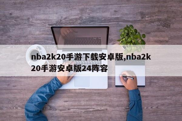 nba2k20手游下载安卓版,nba2k20手游安卓版24阵容