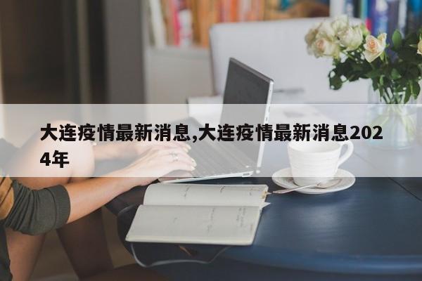 大连疫情最新消息,大连疫情最新消息2024年